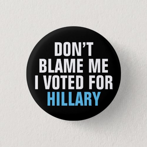 Dont Blame Me I Voted for Hillary Button