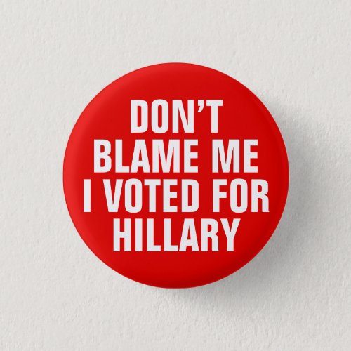 Dont Blame Me I Voted for Hillary Button Red