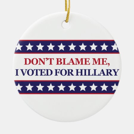 Don't Blame Me I Voted For Hillary Ceramic Ornament