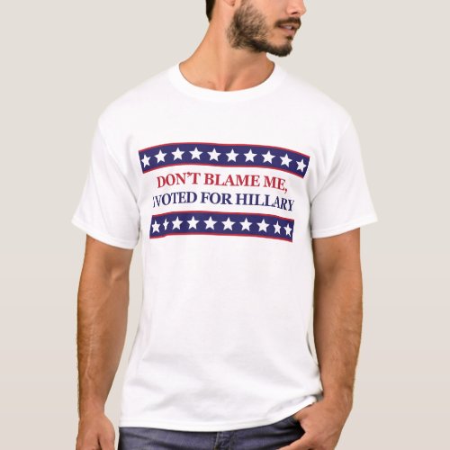 Dont blame me I voted for Hillary Clinton T_Shirt