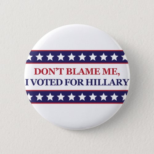 Dont blame me I voted for Hillary Pinback Button