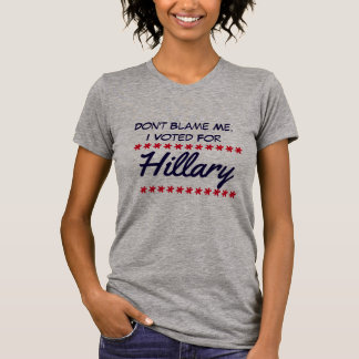 "Don't blame me. I voted for Hillary" T-Shirt
