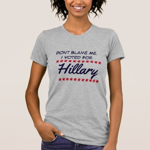 Dont blame me I voted for Hillary T_Shirt