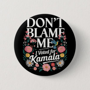Dont Blame Me I Voted For Kamala I Voted For Her A Button