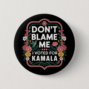 Dont Blame Me I Voted For Kamala I Voted For Her A Button