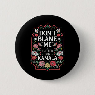 Dont Blame Me I Voted For Kamala I Voted For Her A Button
