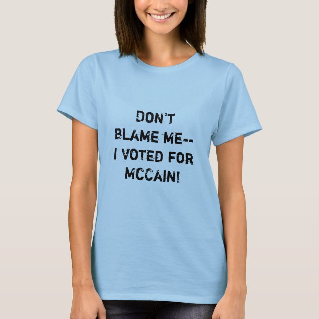 Don't blame me-- I voted for McCain! T-Shirt (Front)