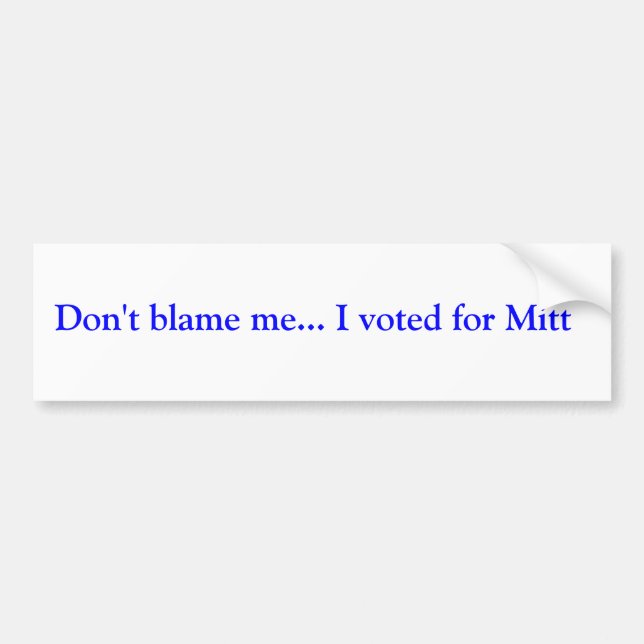 Don't blame me... I voted for Mitt Bumper Sticker (Front)