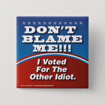 Don't Blame Me I Voted For Other Idiot Button by BastardCard at Zazzle