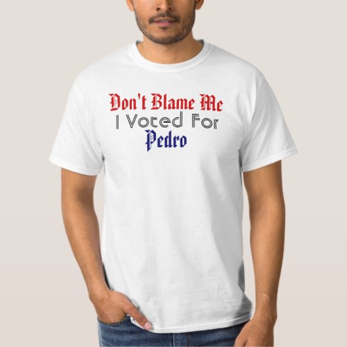 Dont Blame Me I Voted For Pedro T_Shirt