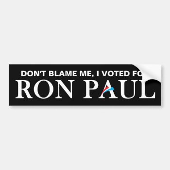 Don't Blame Me  I Voted For Ron Paul. Bumper Sticker by AV_Designs at Zazzle