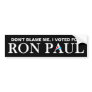 Don't blame me, I voted for Ron Paul. Bumper Sticker