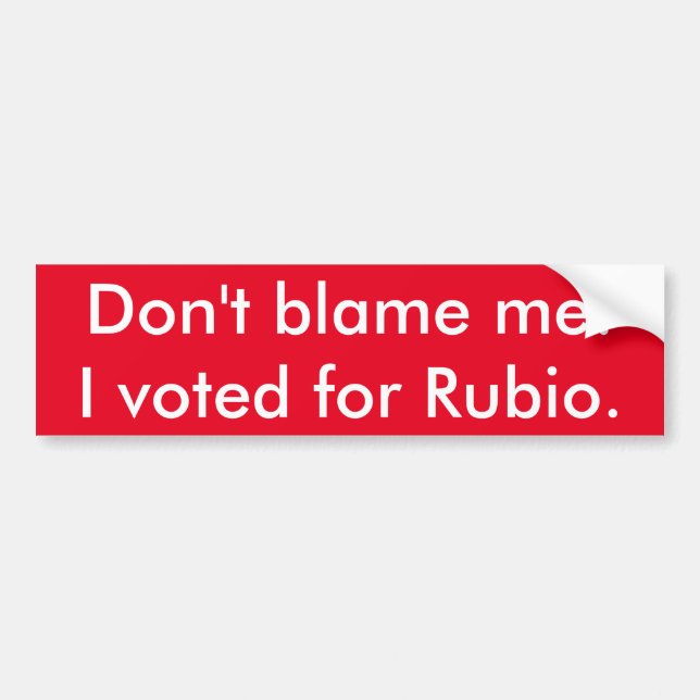 Don't blame me! I voted for Rubio. Bumper Sticker (Front)