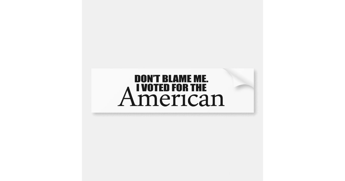 Dont Blame Me I Voted For The American Bumper Sticker Zazzle 