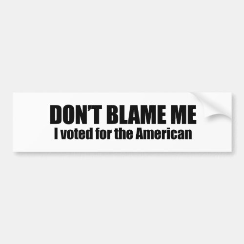 Dont blame me I voted for the American Bumper Sticker