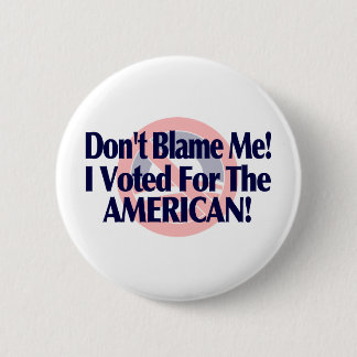 Dont blame me, I voted for the American Pinback Button