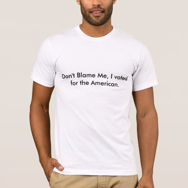 Don't Blame Me, I voted for the American. T-Shirt (Front)