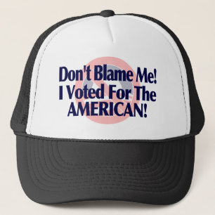 Dont blame me, I voted for the American Trucker Hat