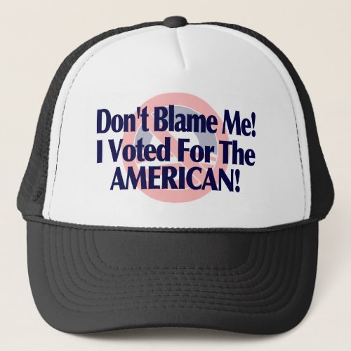 Dont blame me I voted for the American Trucker Hat