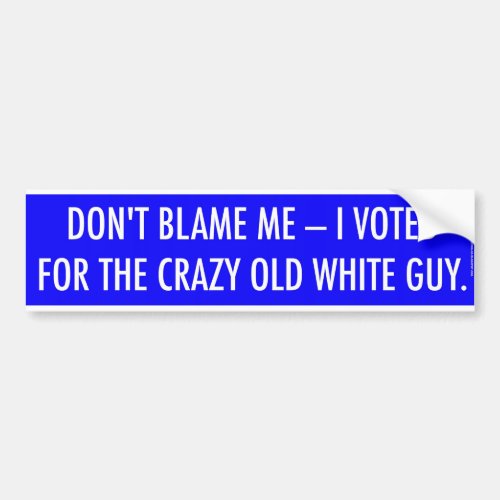 DONT BLAME ME _ I VOTED FOR THE CRAZY OLD WHITE BUMPER STICKER