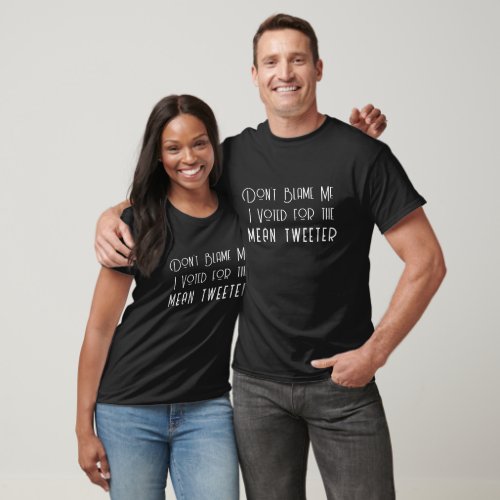 Dont Blame Me  I Voted for the Mean Tweets Guy T_Shirt
