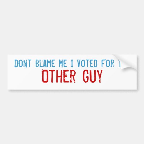 Dont Blame Me I Voted For The Other Guy Bumper Sticker