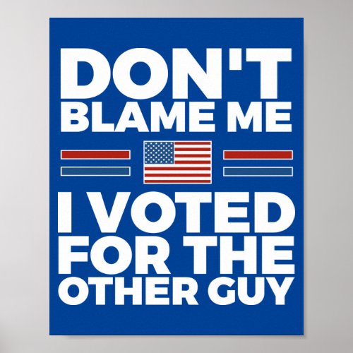 Dont blame me I voted for the other guy Poster