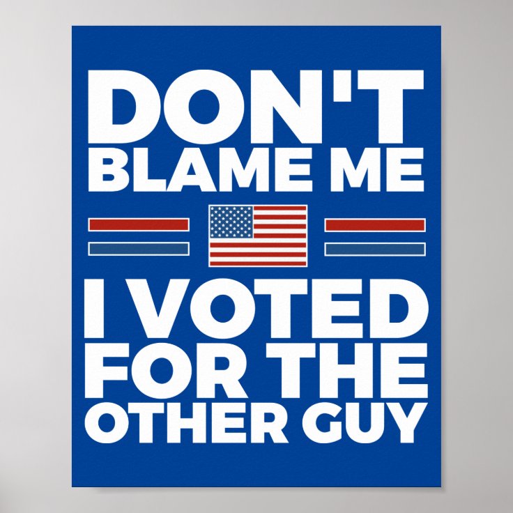 Don't blame me I voted for the other guy Poster | Zazzle