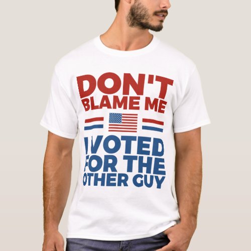 Dont blame me I voted for the other guy T_Shirt