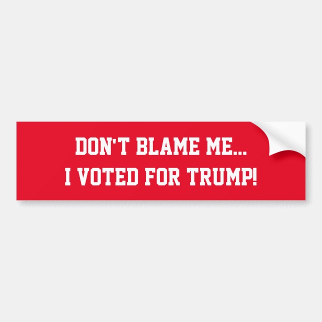 Don't Blame Me...I Voted For Trump! Bumper Sticker (Front)