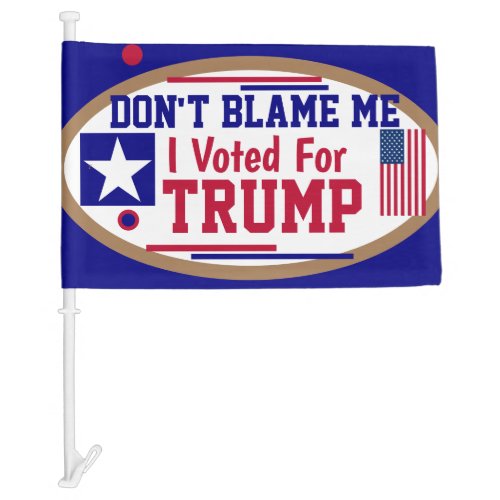 Dont Blame me I voted for Trump     Car Flag