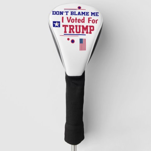 Dont Blame Me I voted For Trump Golf Head Cover