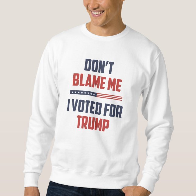 Don't Blame Me I Voted For Trump Sweatshirt (Front)