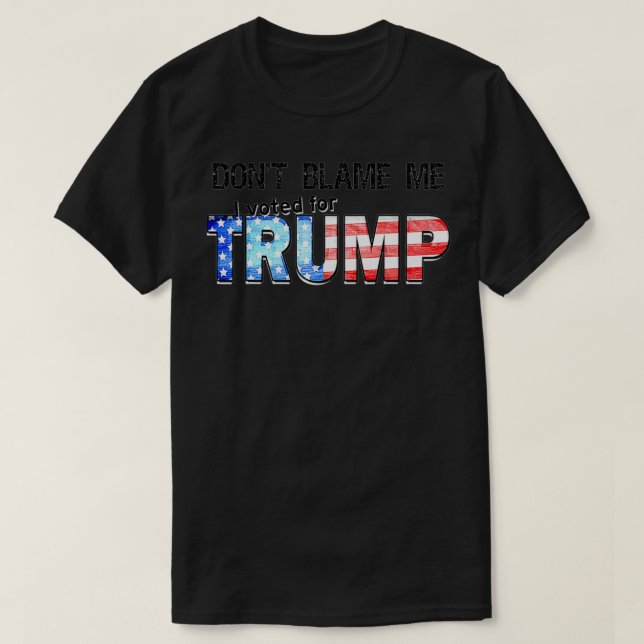 Don't Blame Me I Voted For TRUMP  T-Shirt (Design Front)