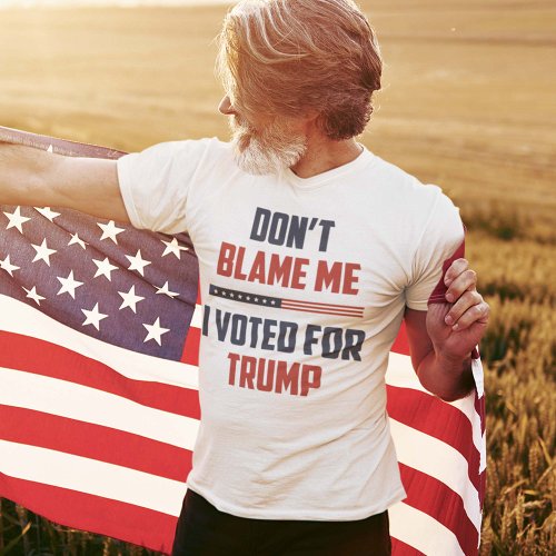 Dont Blame Me I Voted For Trump T_Shirt