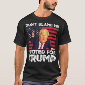 Don't Blame Me I Voted For Trump T-Shirt
