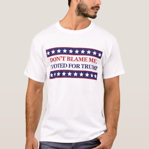Dont blame me I voted for Trump T_Shirt