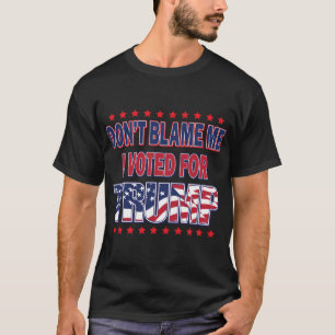 Don't Blame me I voted for Trump T-Shirt