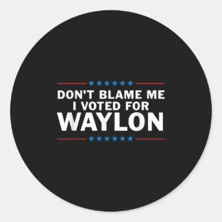 Dont Blame Me I Voted For Waylon Classic Round Sticker