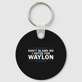 Dont Blame Me I Voted For Waylon Keychain