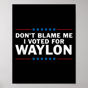 Dont Blame Me I Voted For Waylon Poster
