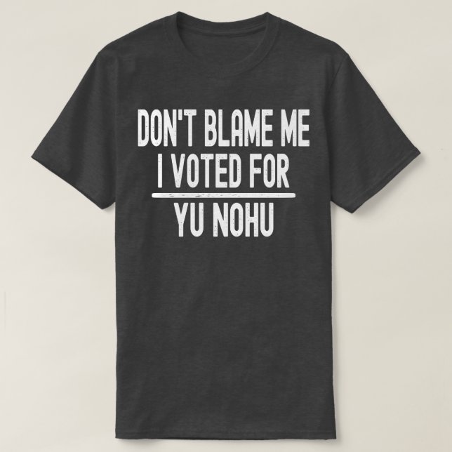 Dont Blame Me I Voted For Yu Nohu T-Shirt (Design Front)