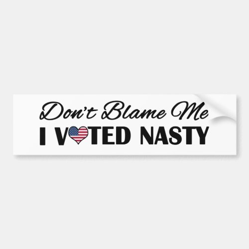 Dont Blame Me I Voted Nasty Bumper Sticker