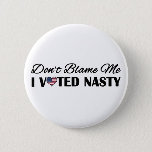 Dont Blame Me I Voted Nasty Pinback Button