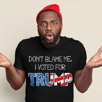 Don't Blame Me I Voted President Donald J. Trump