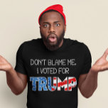 Don&#39;t Blame Me I Voted President Donald J. Trump T-shirt at Zazzle