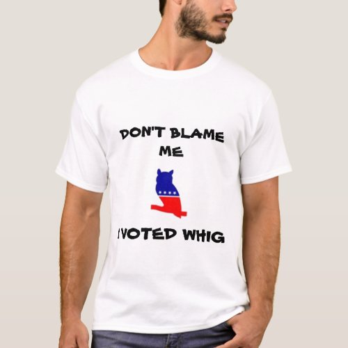 DONT BLAME ME I VOTED WHIG T_shirt