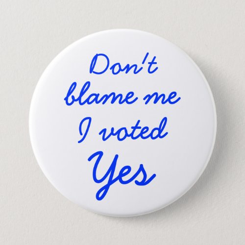 Dont blame me I voted Yes button badge