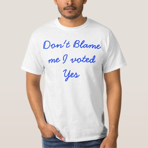 Dont blame me I voted yes T shirt