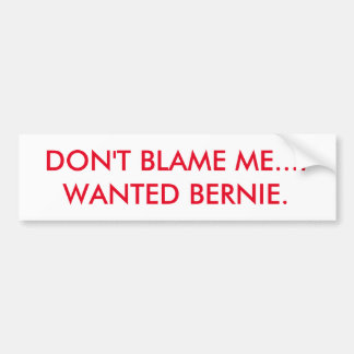 DON'T BLAME ME...I WANTED BERNIE. BUMPER STICKER